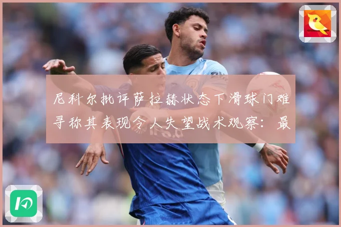 尼科尔批评萨拉赫状态下滑球门难寻称其表现令人失望战术观察：最新赛事动态与深度分析