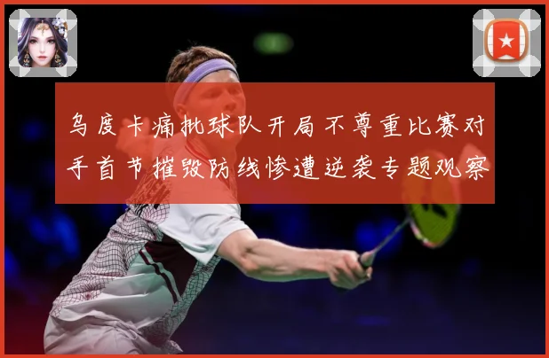 乌度卡痛批球队开局不尊重比赛对手首节摧毁防线惨遭逆袭专题观察：最新赛事动态与深度分析