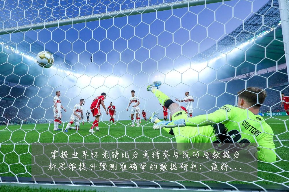 掌握世界杯竞猜比分竞猜参与技巧与数据分析思维提升预测准确率的数据研判:最新赛事动态与深度分析