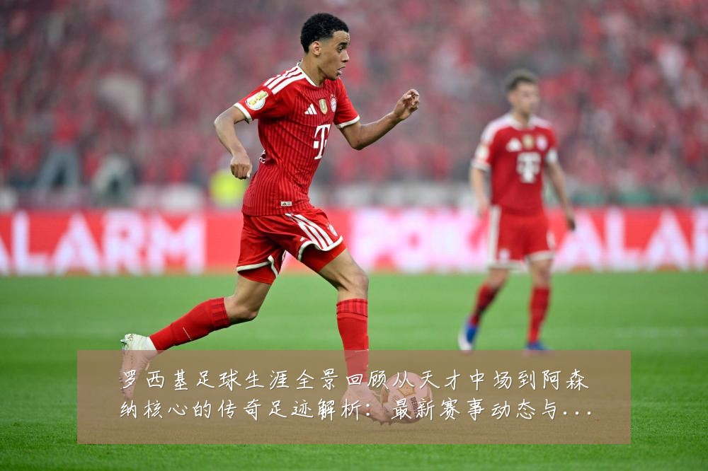 罗西基足球生涯全景回顾从天才中场到阿森纳核心的传奇足迹解析:最新赛事动态与深度分析