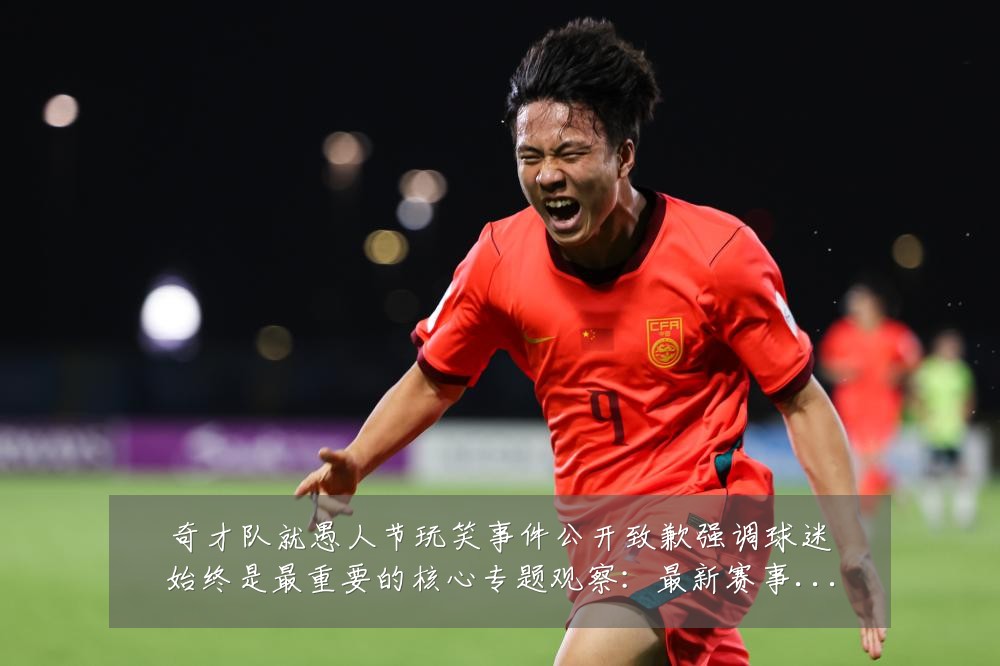 奇才队就愚人节玩笑事件公开致歉强调球迷始终是最重要的核心专题观察:最新赛事动态与深度分析