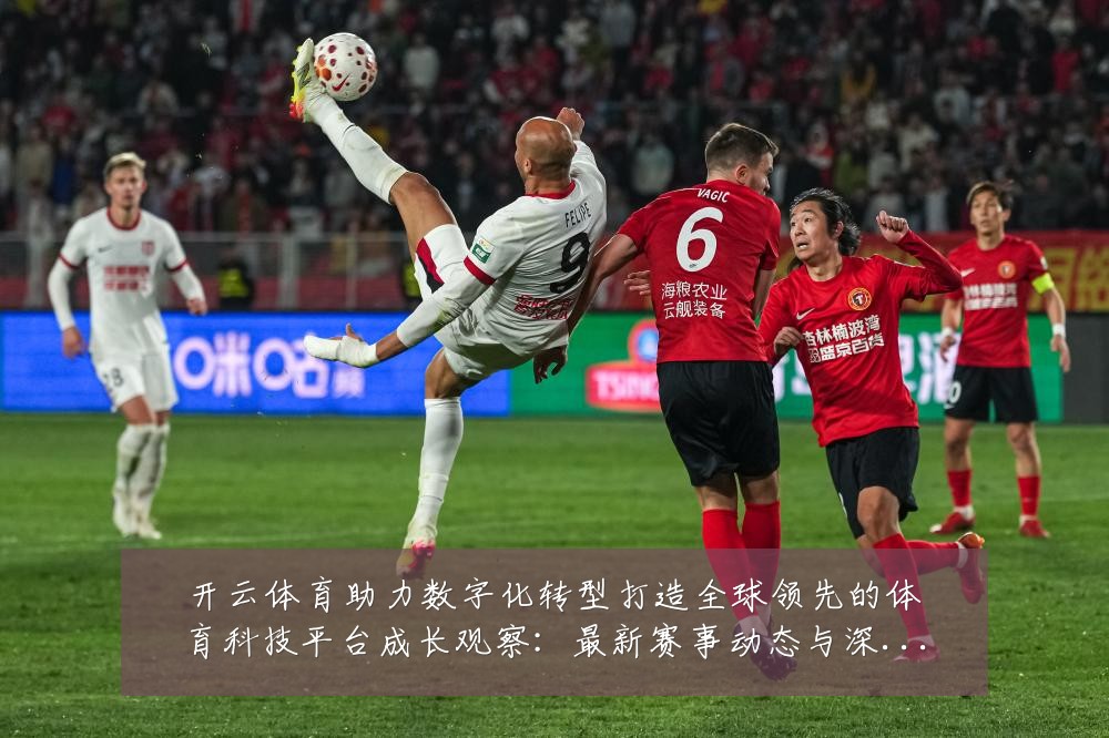开云体育助力数字化转型打造全球领先的体育科技平台成长观察:最新赛事动态与深度分析