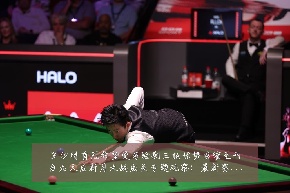 罗沙特首冠希望受考验剩三轮优势或缩至两分九天后新月大战成关专题观察:最新赛事动态与深度分析